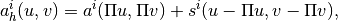 a_h^i(u,v) = a^i(\Pi u, \Pi v) + s^i(u-\Pi u, v- \Pi v),