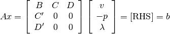 A x = \left[\begin{array}{ccc}
                 B & C & D \\ C' & 0 & 0 \\ D' & 0 & 0
          \end{array}\right]
          \left[\begin{array}{c} v \\ -p \\ \lambda \end{array}\right]
        = [\mbox{RHS}] = b