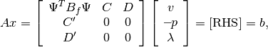 A x = \left[\begin{array}{ccc}
                 \Psi^T B_f\Psi & C & D \\ C' & 0 & 0 \\ D' & 0 & 0
          \end{array}\right]
          \left[\begin{array}{c} v \\ \textbf{--}p \\ \lambda \end{array}\right]
        = [\mbox{RHS}] = b,