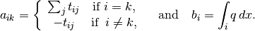 a_{ik} = \left\{\begin{array}{cc}
             \sum_j t_{ij}  & \textrm{if } i=k, \\
             -t_{ij} &  \textrm{if }\, i\neq k,
             \end{array} \right. \quad
             \textrm{and} \quad b_i = \int_{i} q \, dx.