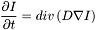 \[\frac{\partial I}{\partial t} = div\left(D \nabla I\right)\]