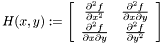 \[H(x,y) := \left[ \begin{array}{cc} \frac{\partial^2 f}{\partial x^2} & \frac{\partial^2 f}{\partial x \partial y} \\ \frac{\partial^2 f}{\partial x \partial y} & \frac{\partial^2 f}{\partial y^2} \end{array} \right] \]