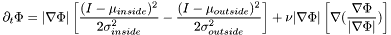 \[\partial_t\Phi = |\nabla\Phi|\left[\frac{(I - \mu_{inside})^2}{2\sigma_{inside}^2} - \frac{(I - \mu_{outside})^2}{2\sigma_{outside}^2}\right] + \nu|\nabla\Phi|\left[\nabla(\frac{\nabla\Phi}{|\nabla\Phi|})\right] \]